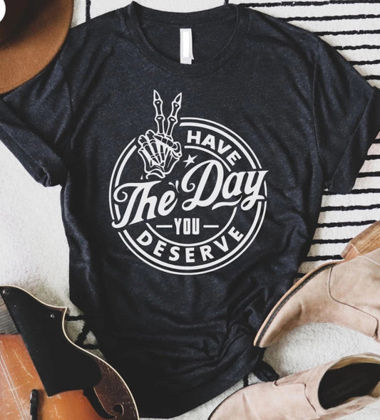 Have The Day You Deserve Graphic Tee